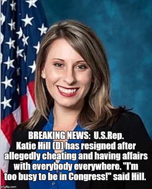 Katie Is Tired | BREAKING NEWS:  U.S.Rep. Katie Hill (D) has resigned after allegedly cheating and having affairs with everybody everywhere. "I'm too busy to be in Congress!" said Hill. | image tagged in katie hill,scandal,congress | made w/ Imgflip meme maker