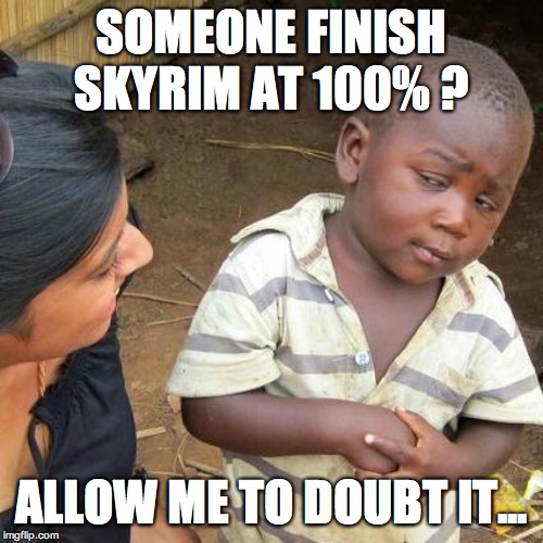 Third World Skeptical Kid Meme | SOMEONE FINISH SKYRIM AT 100% ? ALLOW ME TO DOUBT IT... | image tagged in memes,third world skeptical kid | made w/ Imgflip meme maker