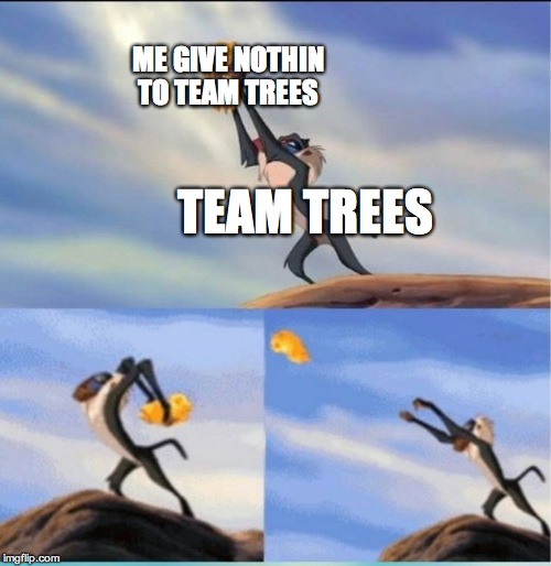 lion being yeeted | ME GIVE NOTHIN TO TEAM TREES; TEAM TREES | image tagged in lion being yeeted | made w/ Imgflip meme maker