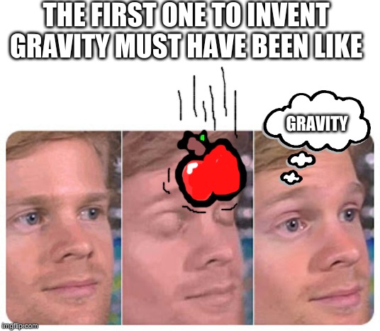 THE FIRST ONE TO INVENT GRAVITY MUST HAVE BEEN LIKE; GRAVITY | made w/ Imgflip meme maker