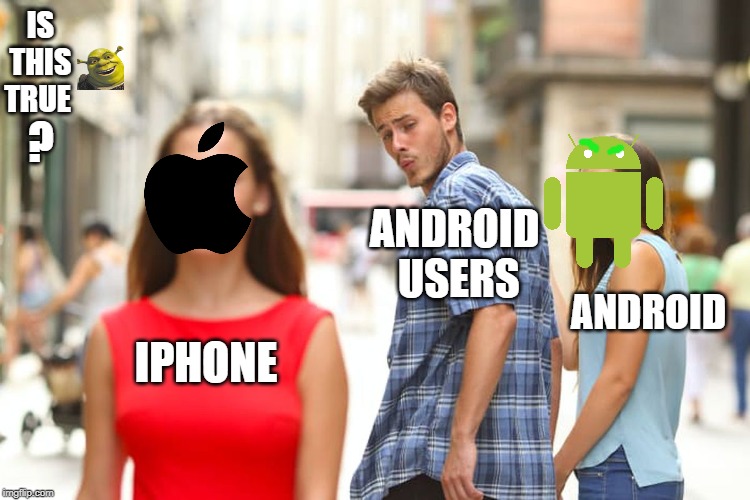 Distracted Boyfriend | IS THIS TRUE; ? ANDROID  USERS; ANDROID; IPHONE | image tagged in memes,distracted boyfriend | made w/ Imgflip meme maker