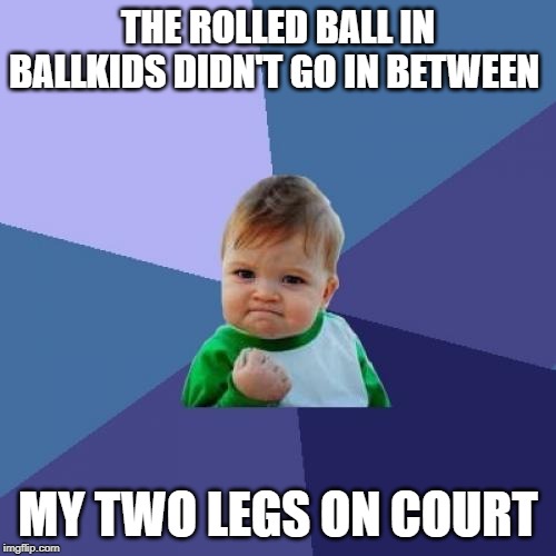 Success Kid | THE ROLLED BALL IN BALLKIDS DIDN'T GO IN BETWEEN; MY TWO LEGS ON COURT | image tagged in memes,success kid | made w/ Imgflip meme maker