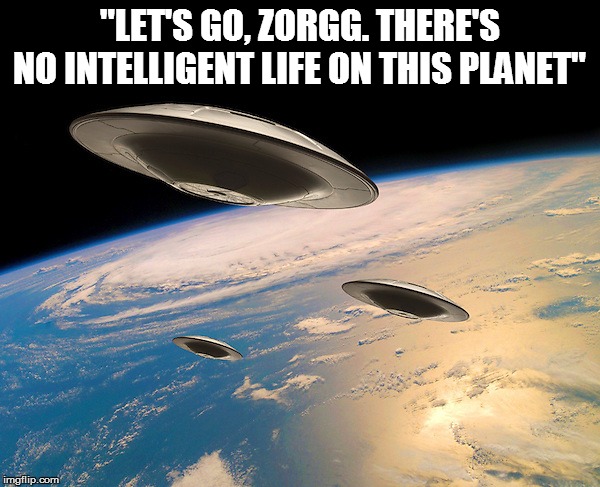 "LET'S GO, ZORGG. THERE'S NO INTELLIGENT LIFE ON THIS PLANET" | made w/ Imgflip meme maker