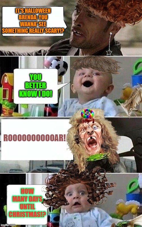 ANGRY Rock Driving Baby! | IT'S HALLOWEEN BRENDA; YOU WANNA' SEE SOMETHING REALLY SCARY!? YOU BETTER KNOW I DO! ROOOOOOOOOOAR! HOW MANY DAYS UNTIL CHRISTMAS!? | image tagged in angry rock driving baby | made w/ Imgflip meme maker