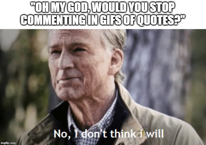 No, i dont think i will | "OH MY GOD, WOULD YOU STOP COMMENTING IN GIFS OF QUOTES?" | image tagged in no i dont think i will | made w/ Imgflip meme maker