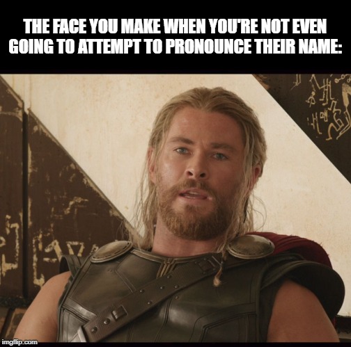Exasperated Thor | THE FACE YOU MAKE WHEN YOU'RE NOT EVEN GOING TO ATTEMPT TO PRONOUNCE THEIR NAME: | image tagged in exasperated thor | made w/ Imgflip meme maker