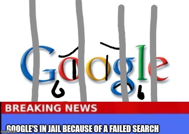 Google | GOOGLE'S IN JAIL BECAUSE OF A FAILED SEARCH | image tagged in google | made w/ Imgflip meme maker