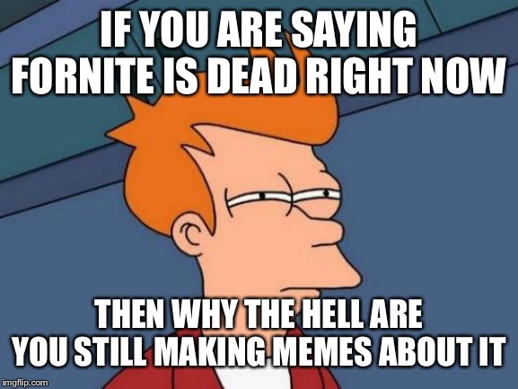 Some of us like it | IF YOU ARE SAYING FORNITE IS DEAD RIGHT NOW; THEN WHY THE HELL ARE YOU STILL MAKING MEMES ABOUT IT | image tagged in memes,futurama fry | made w/ Imgflip meme maker