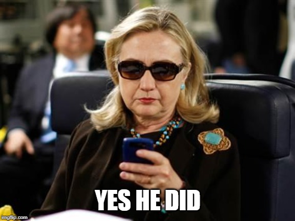 Hillary Clinton Cellphone Meme | YES HE DID | image tagged in memes,hillary clinton cellphone | made w/ Imgflip meme maker