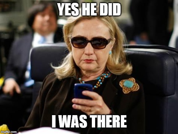 Hillary Clinton Cellphone Meme | YES HE DID I WAS THERE | image tagged in memes,hillary clinton cellphone | made w/ Imgflip meme maker