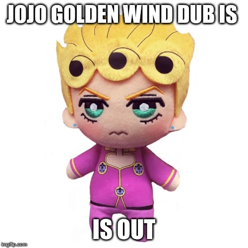 microorganism giorno | JOJO GOLDEN WIND DUB IS; IS OUT | image tagged in microorganism giorno | made w/ Imgflip meme maker