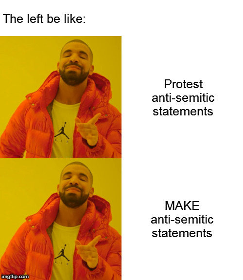 That should cover all the bases | The left be like:; Protest anti-semitic statements; MAKE anti-semitic statements | image tagged in memes,drake hotline bling,politics,liberal hypocrisy | made w/ Imgflip meme maker