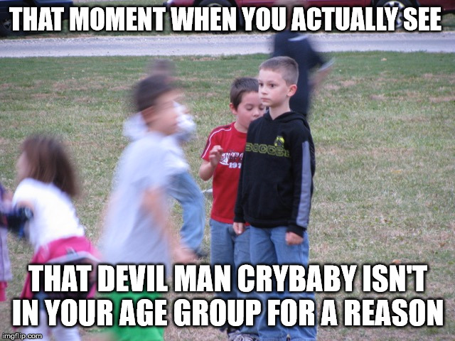 That Moment When You Realize | THAT MOMENT WHEN YOU ACTUALLY SEE; THAT DEVIL MAN CRYBABY ISN'T IN YOUR AGE GROUP FOR A REASON | image tagged in that moment when you realize,anime,memes,truth,funny | made w/ Imgflip meme maker