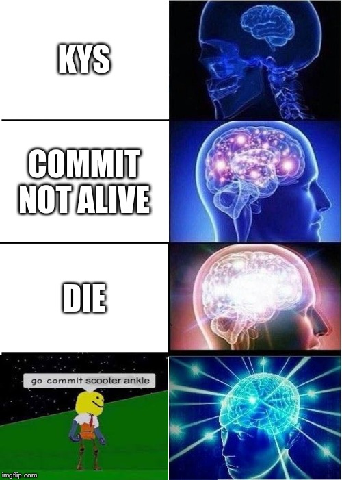 Expanding Brain | KYS; COMMIT NOT ALIVE; DIE | image tagged in memes,expanding brain | made w/ Imgflip meme maker