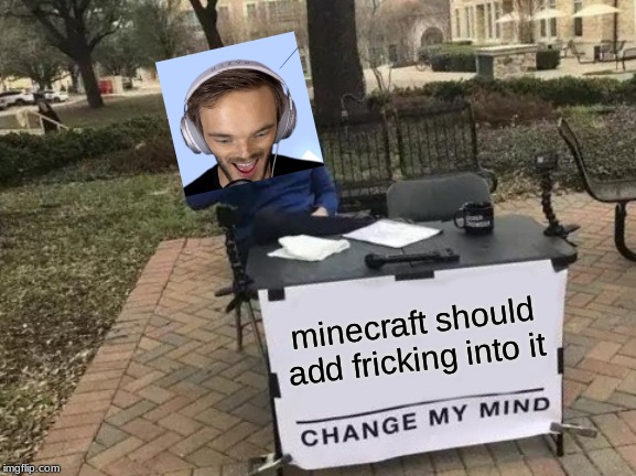Change My Mind | minecraft should add fricking into it | image tagged in memes,change my mind | made w/ Imgflip meme maker