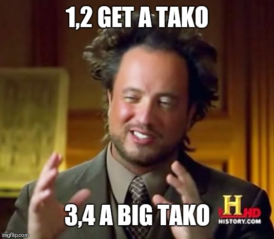 Ancient Aliens Meme | 1,2 GET A TAKO; 3,4 A BIG TAKO | image tagged in memes,ancient aliens | made w/ Imgflip meme maker