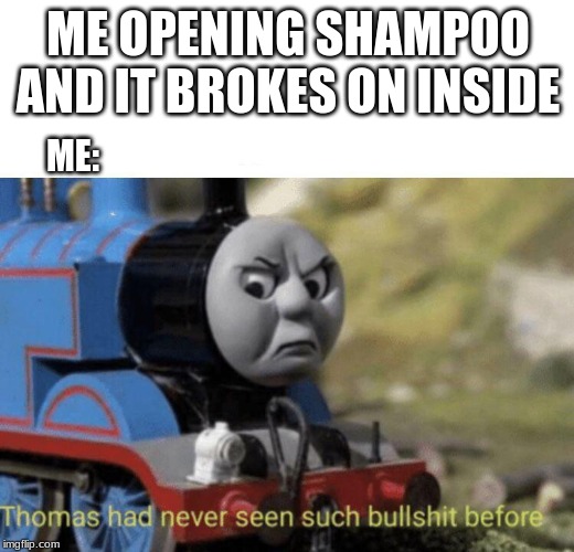 Thomas had never seen such bullshit before | ME OPENING SHAMPOO AND IT BROKES ON INSIDE ME: | image tagged in thomas had never seen such bullshit before | made w/ Imgflip meme maker