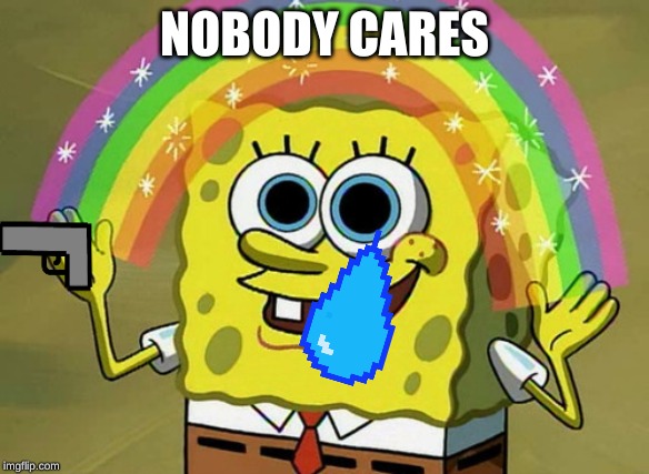 Imagination Spongebob Meme | NOBODY CARES | image tagged in memes,imagination spongebob | made w/ Imgflip meme maker