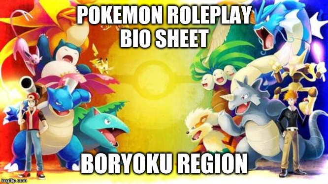 this is a biosheet for the pokemon roleplay in the Boryoku Region. | POKEMON ROLEPLAY
BIO SHEET; BORYOKU REGION | made w/ Imgflip meme maker
