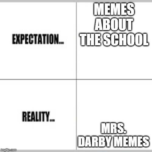 Expectation vs Reality | MEMES ABOUT THE SCHOOL; MRS. DARBY MEMES | image tagged in expectation vs reality | made w/ Imgflip meme maker