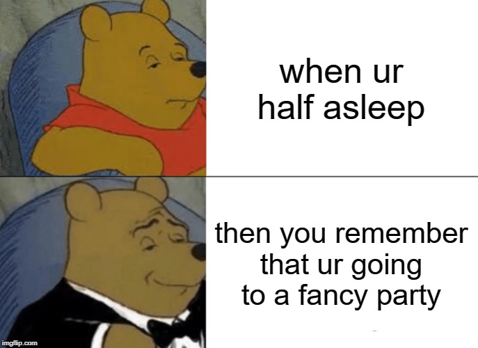 Tuxedo Winnie The Pooh | when ur half asleep; then you remember that ur going to a fancy party | image tagged in memes,tuxedo winnie the pooh | made w/ Imgflip meme maker