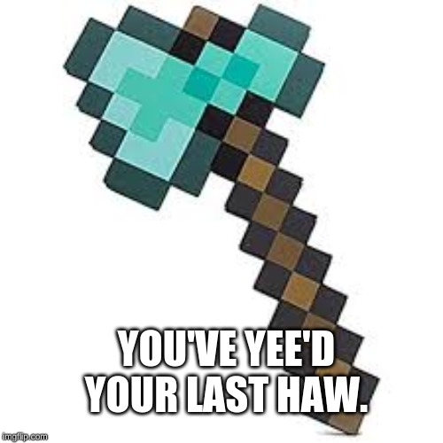 YOU'VE YEE'D YOUR LAST HAW. | made w/ Imgflip meme maker