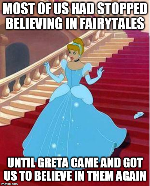 cinderella | MOST OF US HAD STOPPED BELIEVING IN FAIRYTALES; UNTIL GRETA CAME AND GOT US TO BELIEVE IN THEM AGAIN | image tagged in cinderella | made w/ Imgflip meme maker