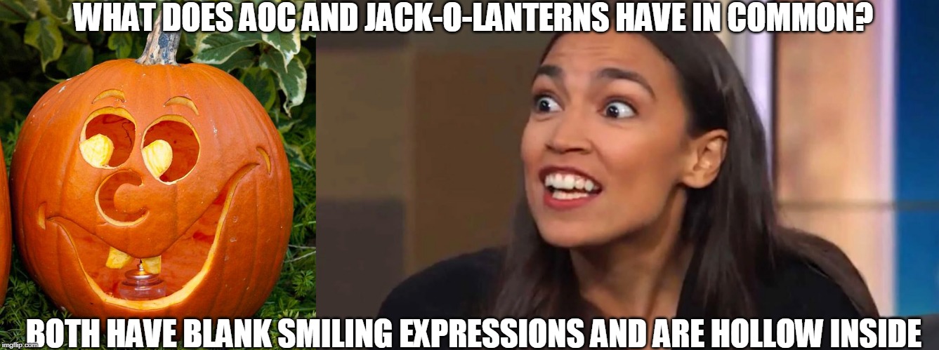 BOTH HAVE NO BRAINS OR GUTS :O) | WHAT DOES AOC AND JACK-O-LANTERNS HAVE IN COMMON? BOTH HAVE BLANK SMILING EXPRESSIONS AND ARE HOLLOW INSIDE | image tagged in crazy aoc,jack-o-lanterns | made w/ Imgflip meme maker