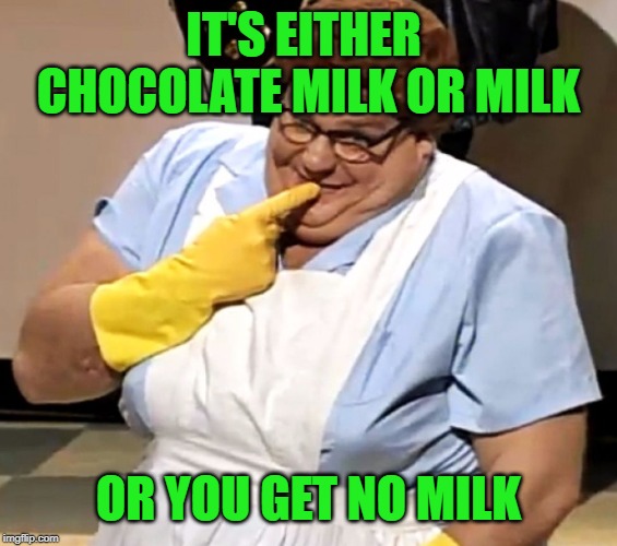 lunch lady | IT'S EITHER 
CHOCOLATE MILK OR MILK OR YOU GET NO MILK | image tagged in lunch lady | made w/ Imgflip meme maker