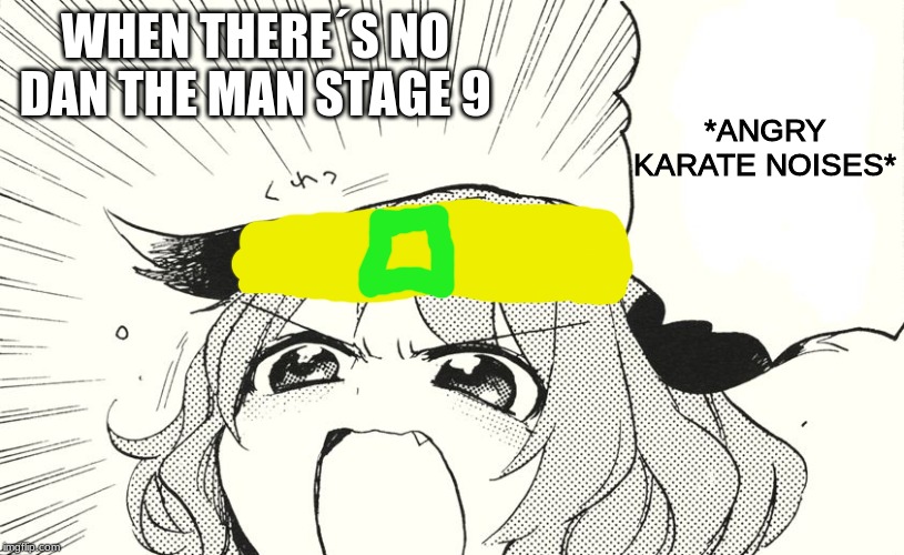 so halfbrick does not wanna do stage 9 | *ANGRY KARATE NOISES*; WHEN THERE´S NO DAN THE MAN STAGE 9 | image tagged in angry dog noises | made w/ Imgflip meme maker