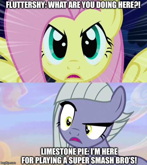 MLP in Super Smash Bro’s in nutshell | FLUTTERSHY: WHAT ARE YOU DOING HERE?! LIMESTONE PIE: I’M HERE FOR PLAYING A SUPER SMASH BRO’S! | image tagged in super smash bros,mlp fim,fluttershy,angry | made w/ Imgflip meme maker