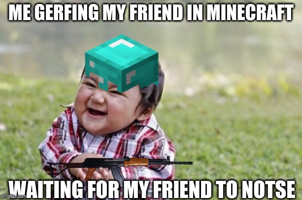 Evil Toddler Meme | ME GERFING MY FRIEND IN MINECRAFT; WAITING FOR MY FRIEND TO NOTSE | image tagged in memes,evil toddler | made w/ Imgflip meme maker