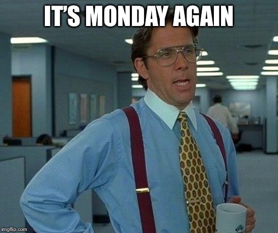 That Would Be Great Meme | IT’S MONDAY AGAIN | image tagged in memes,that would be great | made w/ Imgflip meme maker