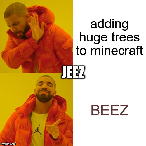 Drake Hotline Bling Meme | adding huge trees to minecraft; JEEZ; BEEZ | image tagged in memes,drake hotline bling | made w/ Imgflip meme maker