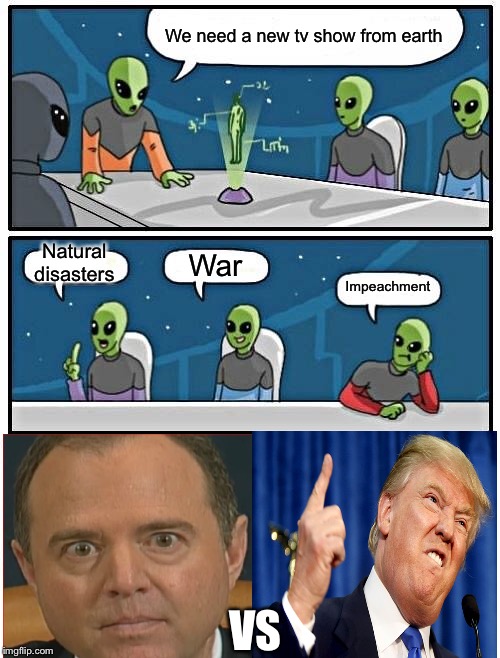 I wonder what the ratings are? | We need a new tv show from earth; Natural disasters; War; Impeachment; VS | image tagged in memes,alien meeting suggestion | made w/ Imgflip meme maker