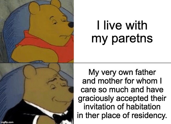 Tuxedo Winnie The Pooh Meme | I live with my paretns; My very own father and mother for whom I care so much and have graciously accepted their invitation of habitation in ther place of residency. | image tagged in memes,tuxedo winnie the pooh | made w/ Imgflip meme maker