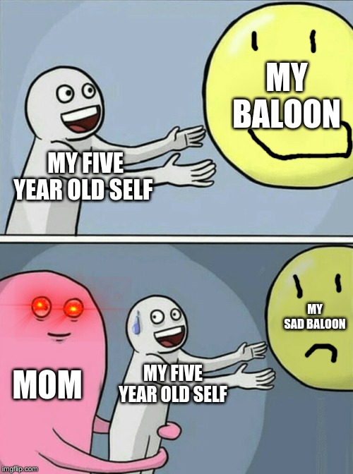 Running Away Balloon | MY BALOON; MY FIVE YEAR OLD SELF; MY SAD BALOON; MOM; MY FIVE YEAR OLD SELF | image tagged in memes,running away balloon | made w/ Imgflip meme maker