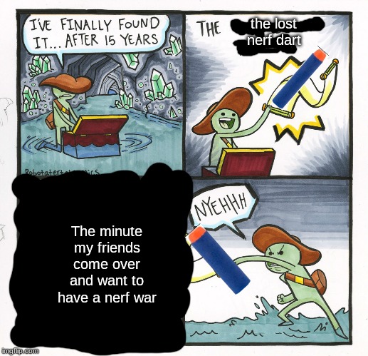 The Scroll Of Truth Meme | the lost nerf dart; The minute my friends come over and want to have a nerf war | image tagged in memes,the scroll of truth | made w/ Imgflip meme maker