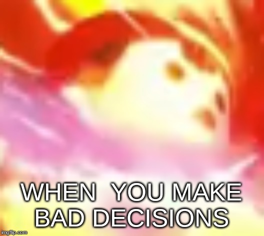 WHEN  YOU MAKE BAD DECISIONS | made w/ Imgflip meme maker