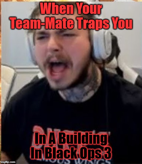 Rage Malone | When Your Team-Mate Traps You; In A Building In Black Ops 3 | image tagged in rage malone | made w/ Imgflip meme maker