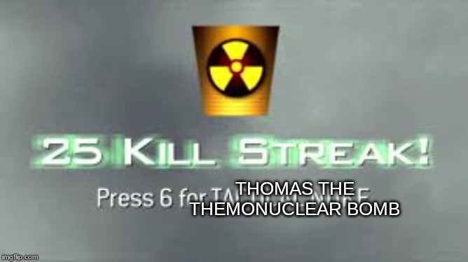 Tactical Nuke | THOMAS THE THEMONUCLEAR BOMB | image tagged in tactical nuke | made w/ Imgflip meme maker