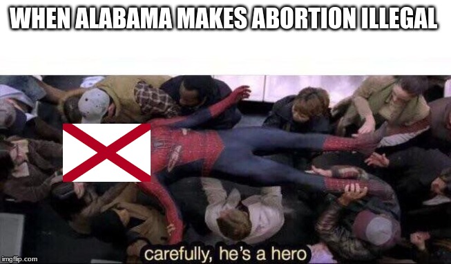 Carefully he's a hero | WHEN ALABAMA MAKES ABORTION ILLEGAL | image tagged in carefully he's a hero | made w/ Imgflip meme maker