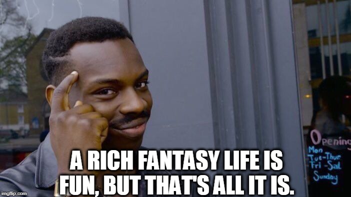 Roll Safe Think About It Meme | A RICH FANTASY LIFE IS FUN, BUT THAT'S ALL IT IS. | image tagged in memes,roll safe think about it | made w/ Imgflip meme maker