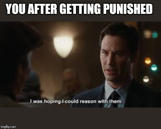 I was hoping i could reason with them | YOU AFTER GETTING PUNISHED | image tagged in i was hoping i could reason with them | made w/ Imgflip meme maker