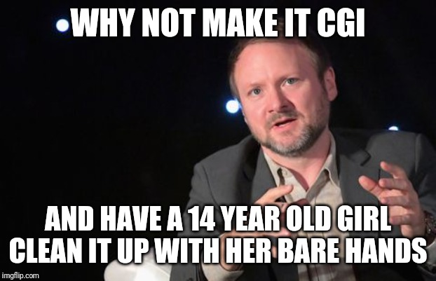 Rian Johnson | WHY NOT MAKE IT CGI AND HAVE A 14 YEAR OLD GIRL CLEAN IT UP WITH HER BARE HANDS | image tagged in rian johnson | made w/ Imgflip meme maker