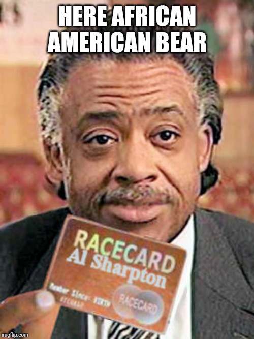 Al Sharpton Race Card  | HERE AFRICAN AMERICAN BEAR | image tagged in al sharpton race card | made w/ Imgflip meme maker