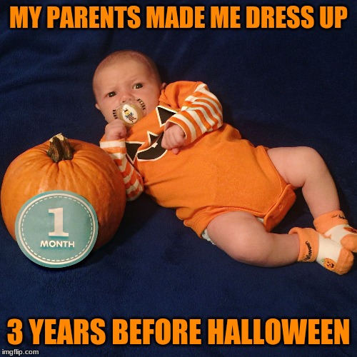 Halloween Baby | MY PARENTS MADE ME DRESS UP; 3 YEARS BEFORE HALLOWEEN | image tagged in halloween baby | made w/ Imgflip meme maker