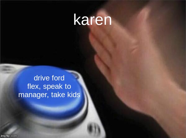 Blank Nut Button | karen; drive ford flex, speak to manager, take kids | image tagged in memes,blank nut button | made w/ Imgflip meme maker