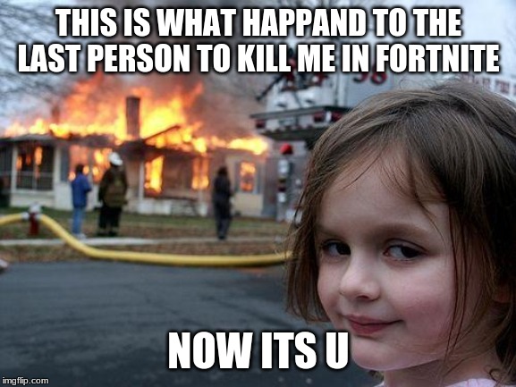 Disaster Girl | THIS IS WHAT HAPPAND TO THE LAST PERSON TO KILL ME IN FORTNITE; NOW ITS U | image tagged in memes,disaster girl | made w/ Imgflip meme maker