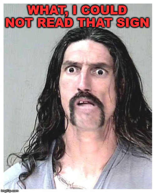 Confused criminal | WHAT, I COULD NOT READ THAT SIGN | image tagged in confused criminal | made w/ Imgflip meme maker